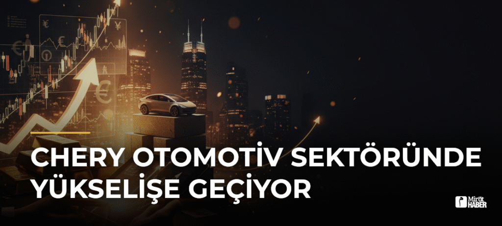 Chery Otomotiv Sektöründe Yükselişe Geçiyor