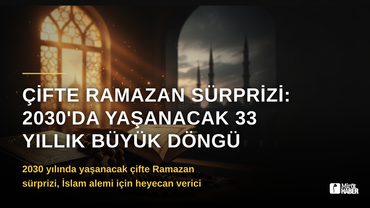 Çifte Ramazan Sürprizi: 2030'da Yaşanacak 33 Yıllık Büyük Döngü