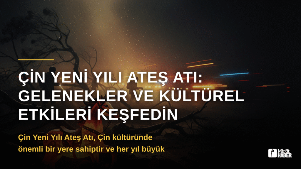 Çin Yeni Yılı Ateş Atı: Gelenekler ve Kültürel Etkileri Keşfedin