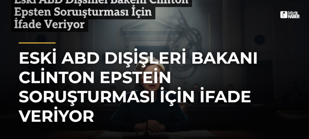 Eski ABD Dışişleri Bakanı Clinton Epstein Soruşturması İçin İfade Veriyor