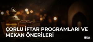 Çorlu İftar Programları ve Mekan Önerileri