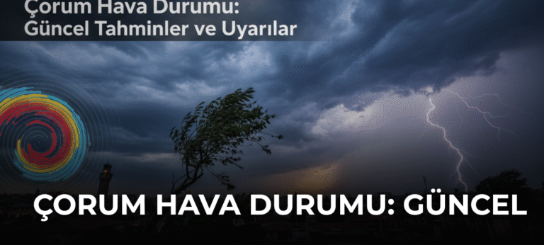 Çorum Hava Durumu: Güncel Tahminler ve Uyarılar
