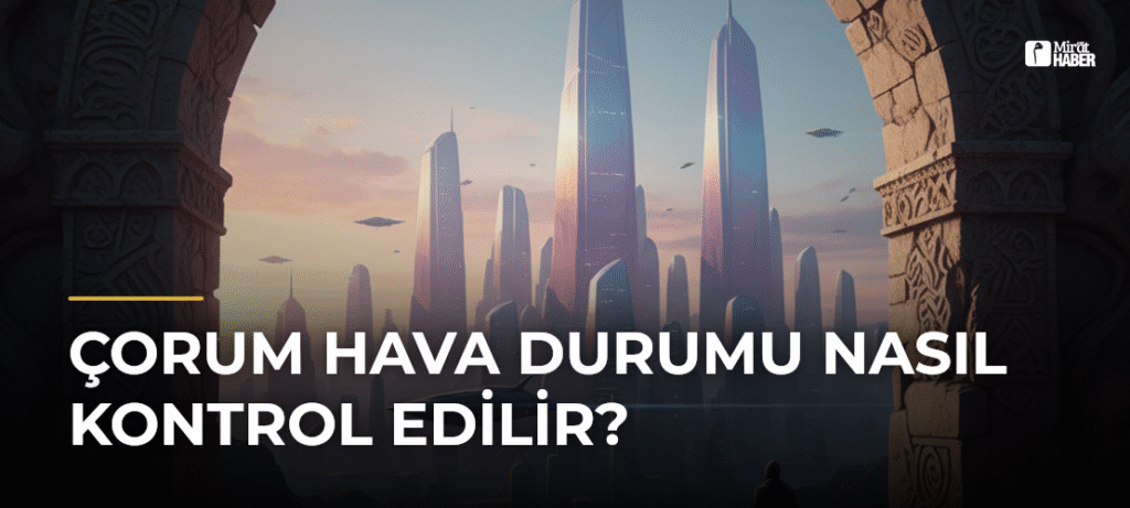 Çorum Hava Durumu Nasıl Kontrol Edilir?