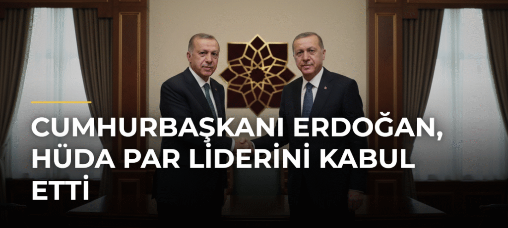 Cumhurbaşkanı Erdoğan, HÜDA PAR Liderini Kabul Etti