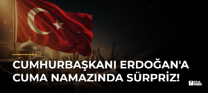 Cumhurbaşkanı Erdoğan’a Cuma Namazında Sürpriz!
