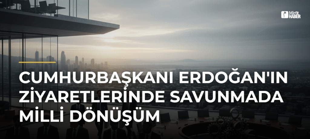 Cumhurbaşkanı Erdoğan’ın Ziyaretlerinde Savunmada Milli Dönüşüm