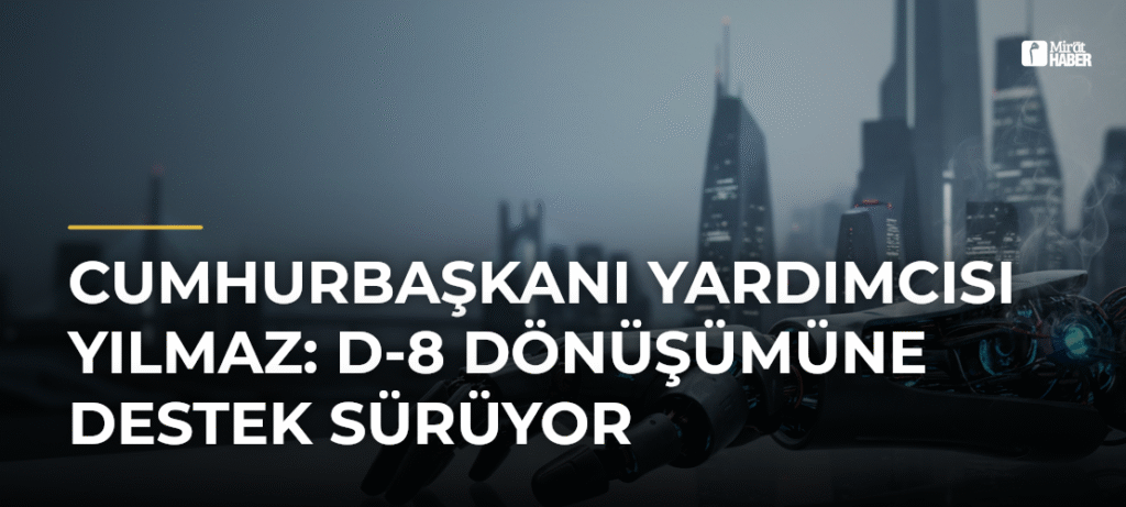 Cumhurbaşkanı Yardımcısı Yılmaz: D-8 Dönüşümüne Destek Sürüyor