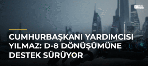 Cumhurbaşkanı Yardımcısı Yılmaz: D-8 Dönüşümüne Destek Sürüyor