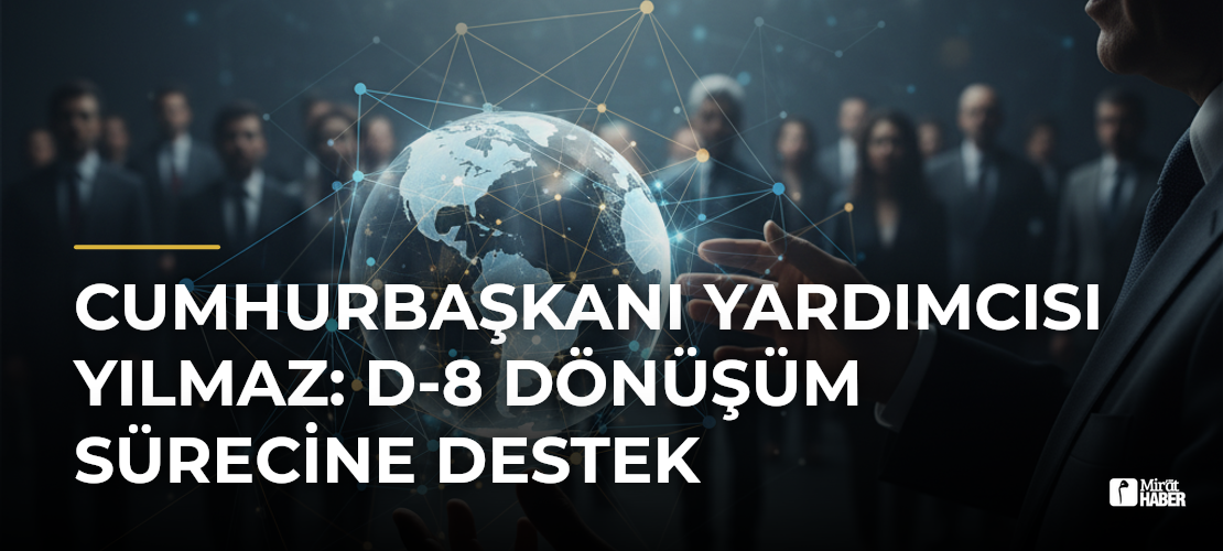 Cumhurbaşkanı Yardımcısı Yılmaz: D-8 Dönüşüm Sürecine Destek