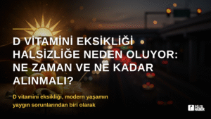 D Vitamini Eksikliği Halsizliğe Neden Oluyor: Ne Zaman ve Ne Kadar Alınmalı?