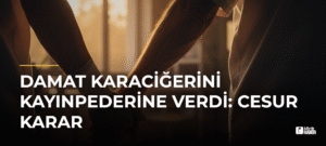 Damat Karaciğerini Kayınpederine Verdi: Cesur Karar