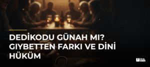 Dedikodu Günah mı? Gıybetten Farkı ve Dini Hüküm