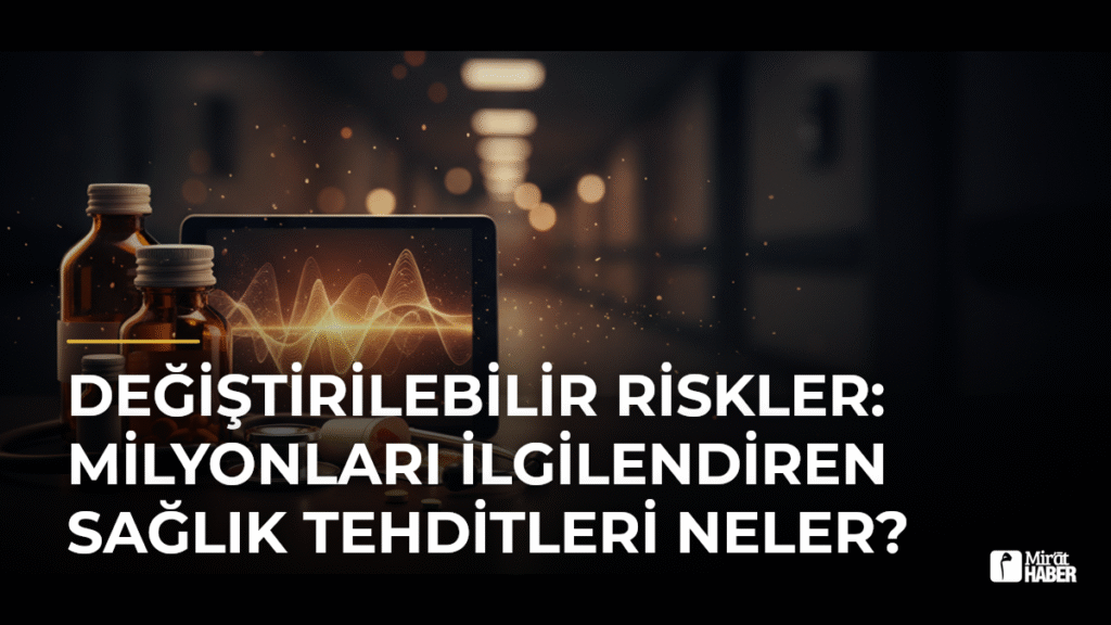Değiştirilebilir Riskler: Milyonları İlgilendiren Sağlık Tehditleri Neler?