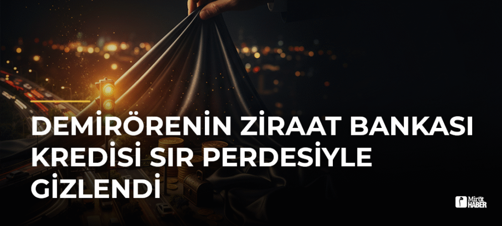 Demirörenin Ziraat Bankası Kredisi Sır Perdesiyle Gizlendi