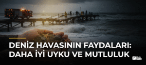 Deniz Havasının Faydaları: Daha İyi Uyku ve Mutluluk