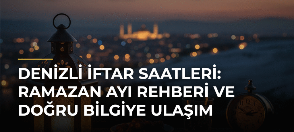 Denizli İftar Saatleri: Ramazan Ayı Rehberi ve Doğru Bilgiye Ulaşım
