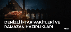 Denizli İftar Vakitleri ve Ramazan Hazırlıkları