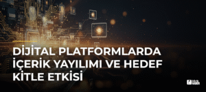 Dijital Platformlarda İçerik Yayılımı ve Hedef Kitle Etkisi