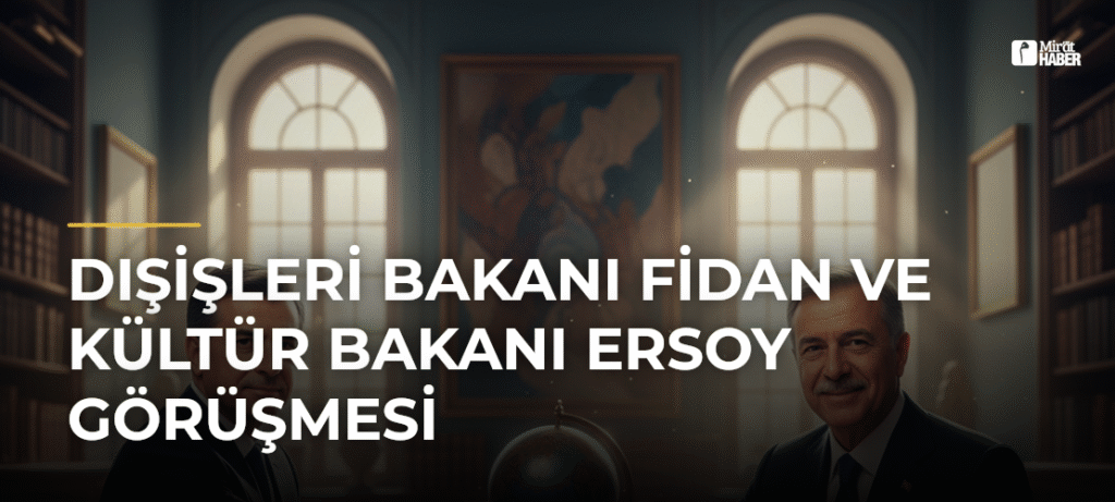 Dışişleri Bakanı Fidan ve Kültür Bakanı Ersoy Görüşmesi