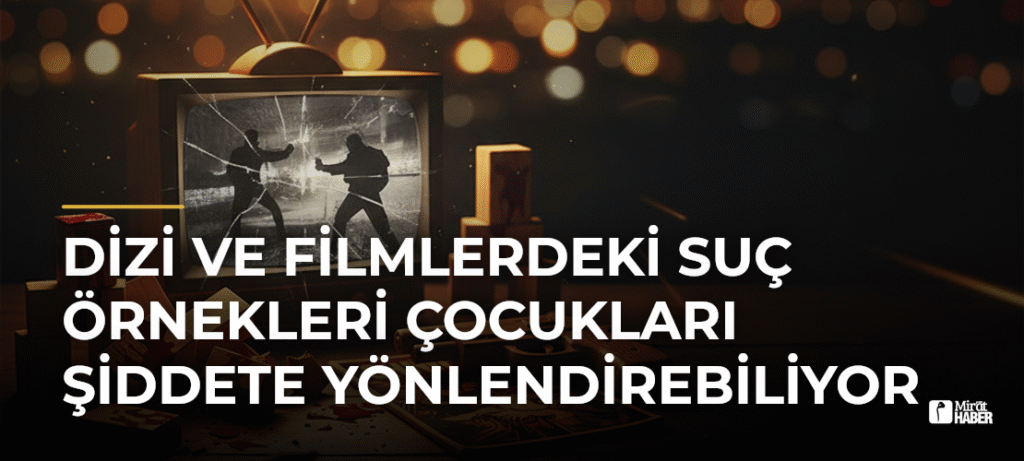 Dizi ve Filmlerdeki Suç Örnekleri Çocukları Şiddete Yönlendirebiliyor
