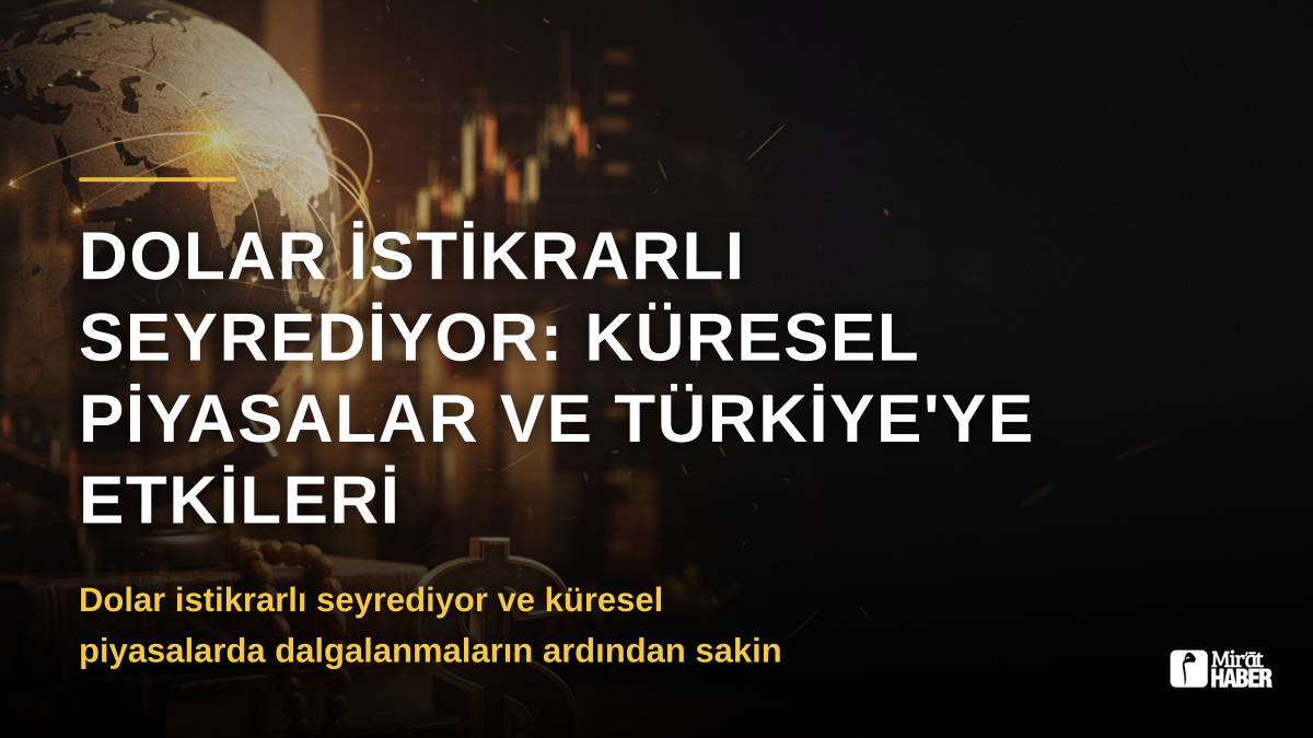 Dolar İstikrarlı Seyrediyor: Küresel Piyasalar ve Türkiye'ye Etkileri