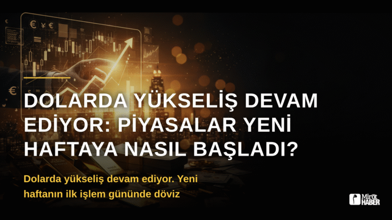 Dolarda Yükseliş Devam Ediyor: Piyasalar Yeni Haftaya Nasıl Başladı?
