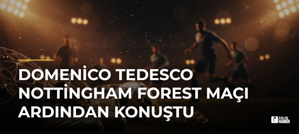 Domenico Tedesco Nottingham Forest Maçı Ardından Konuştu