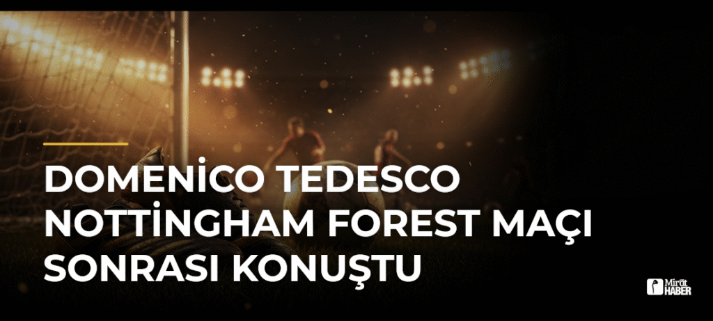 Domenico Tedesco Nottingham Forest Maçı Sonrası Konuştu