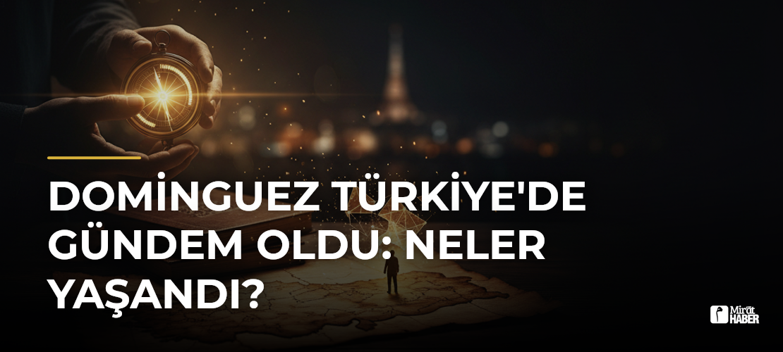 Dominguez Türkiye'de Gündem Oldu: Neler Yaşandı?