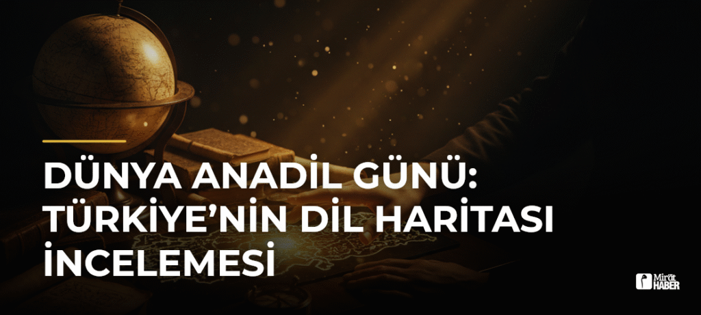 Dünya Anadil Günü: Türkiye’nin Dil Haritası İncelemesi