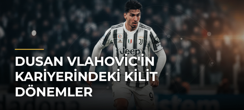 Dusan Vlahovic’in Kariyerindeki Kilit Dönemler