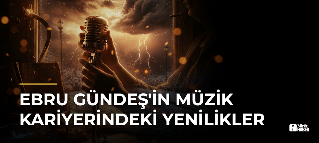 Ebru Gündeş'in Müzik Kariyerindeki Yenilikler - Mirat Haber