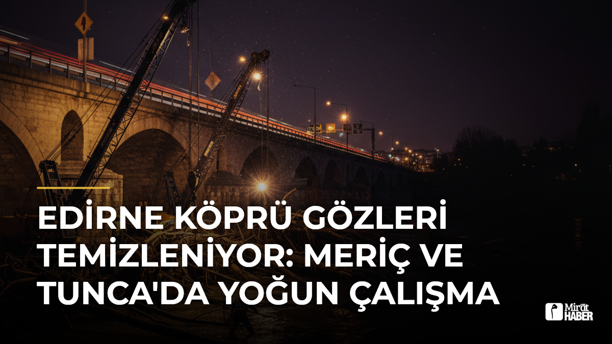 Edirne Köprü Gözleri Temizleniyor: Meriç ve Tunca'da Yoğun Çalışma