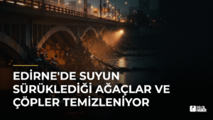 Edirne’de Suyun Sürüklediği Ağaçlar ve Çöpler Temizleniyor