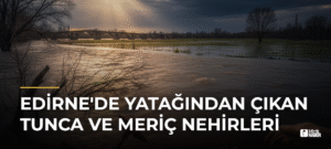 Edirne’de Yatağından Çıkan Tunca ve Meriç Nehirleri