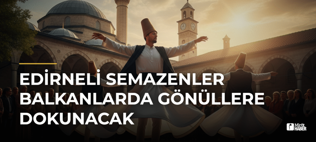 Edirneli Semazenler Balkanlarda Gönüllere Dokunacak