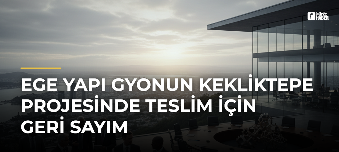 Ege Yapı GYOnun Kekliktepe Projesinde Teslim İçin Geri Sayım