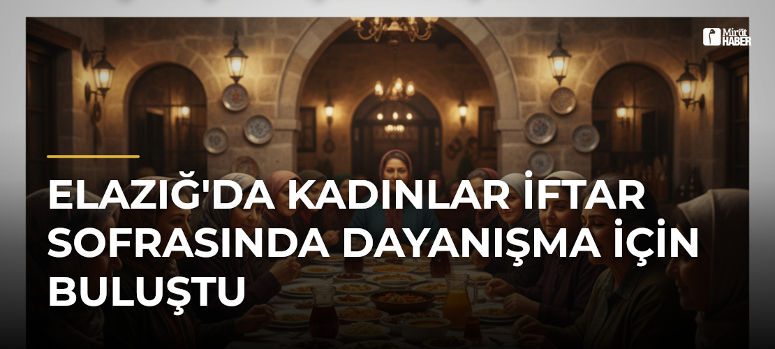 Elazığ'da Kadınlar İftar Sofrasında Dayanışma İçin Buluştu