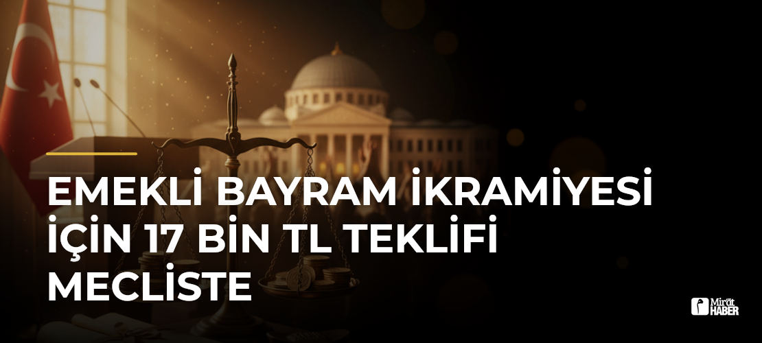 Emekli Bayram İkramiyesi İçin 17 Bin TL Teklifi Mecliste