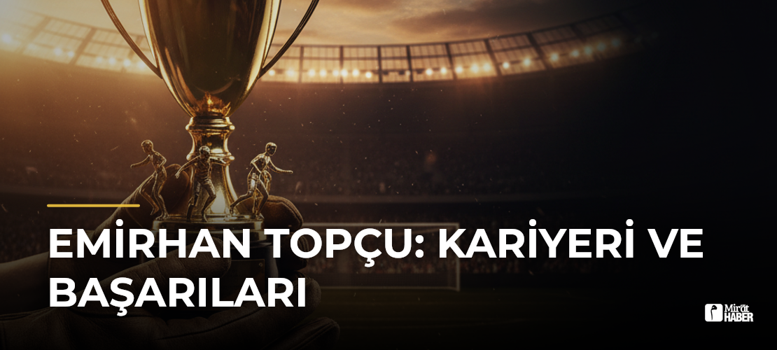 Emirhan Topçu: Kariyeri ve Başarıları