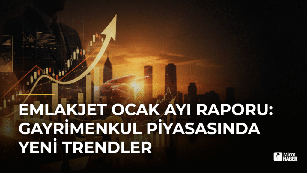 Emlakjet Ocak Ayı Raporu: Gayrimenkul Piyasasında Yeni Trendler
