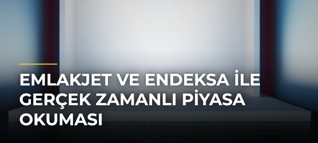 Emlakjet ve Endeksa ile Gerçek Zamanlı Piyasa Okuması