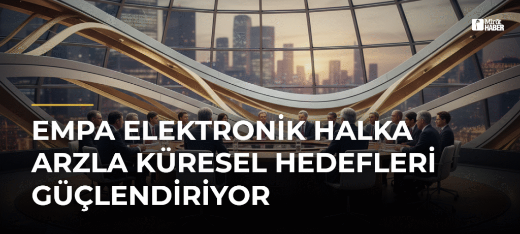 Empa Elektronik Halka Arzla Küresel Hedefleri Güçlendiriyor