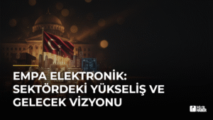 Empa Elektronik: Sektördeki Yükseliş ve Gelecek Vizyonu