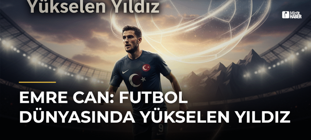 Emre Can: Futbol Dünyasında Yükselen Yıldız