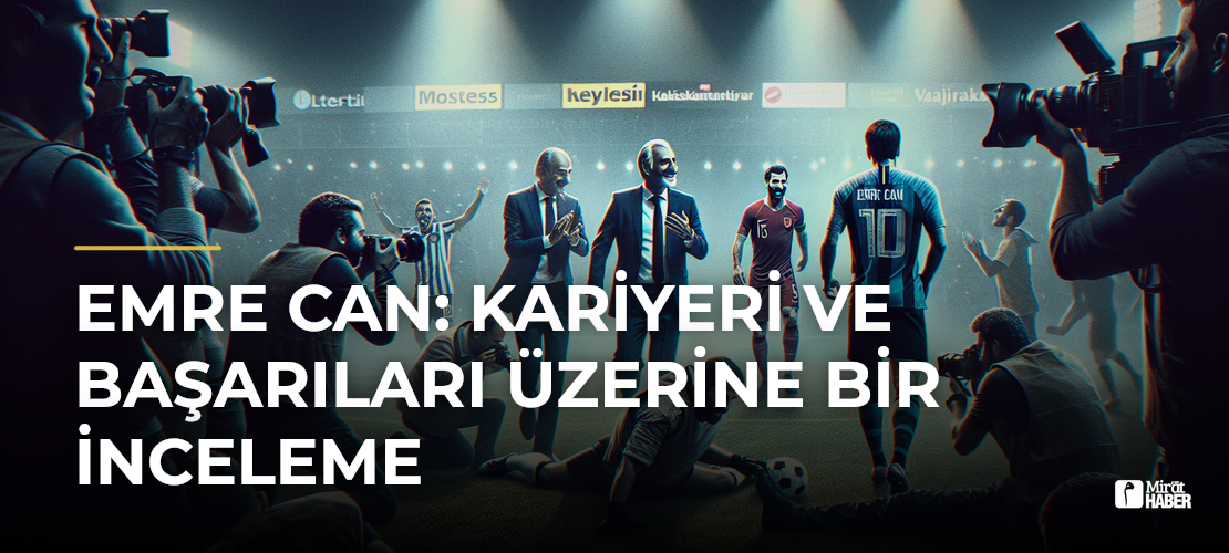 Emre Can: Kariyeri ve Başarıları Üzerine Bir İnceleme