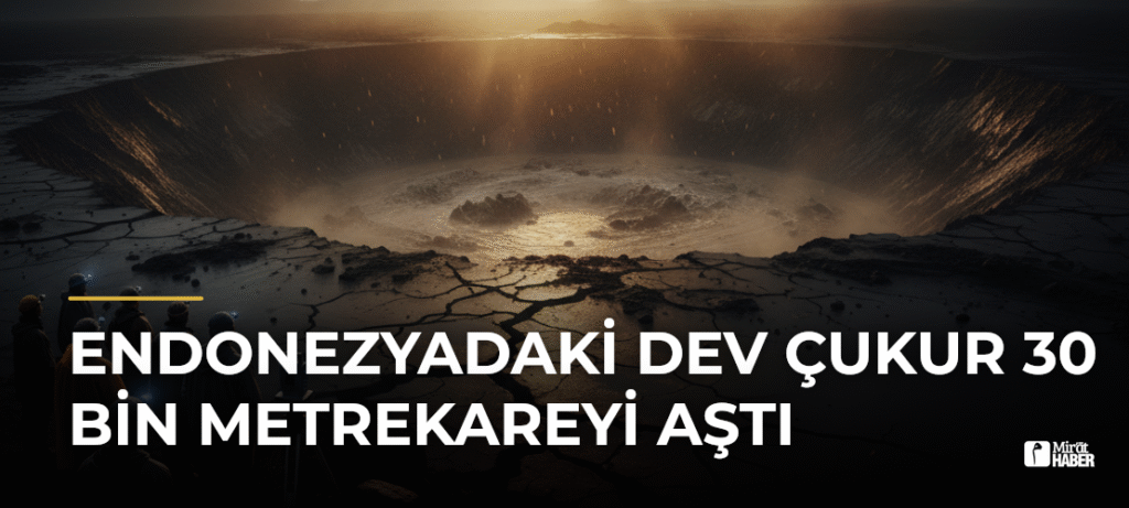 Endonezyadaki Dev Çukur 30 Bin Metrekareyi Aştı