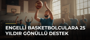 Engelli Basketbolculara 25 Yıldır Gönüllü Destek