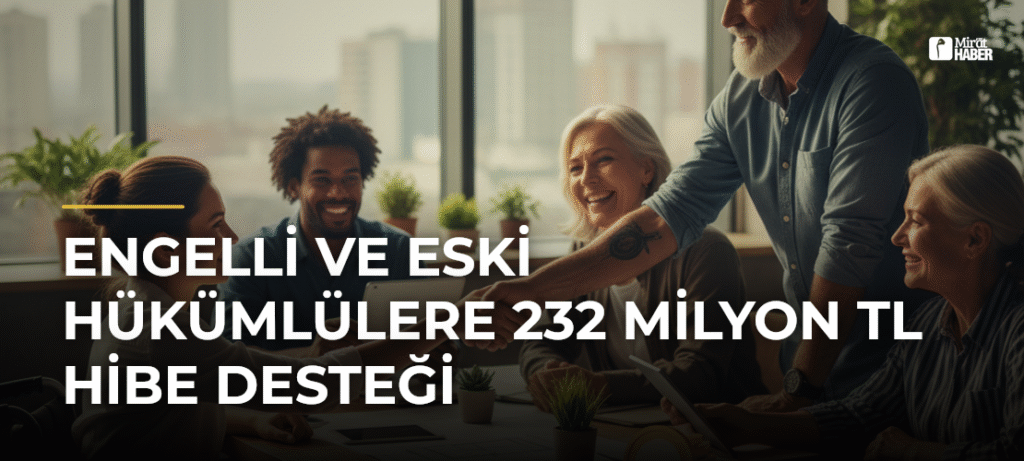 Engelli ve Eski Hükümlülere 232 Milyon TL Hibe Desteği