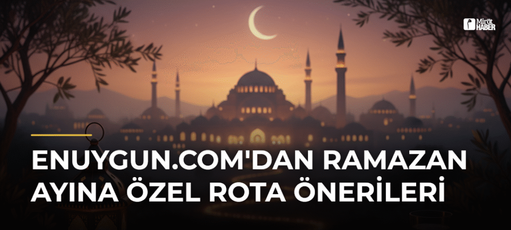 Enuygun.com’dan Ramazan Ayına Özel Rota Önerileri